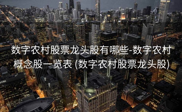 数字农村股票龙头股有哪些-数字农村概念股一览表 (数字农村股票龙头股)
