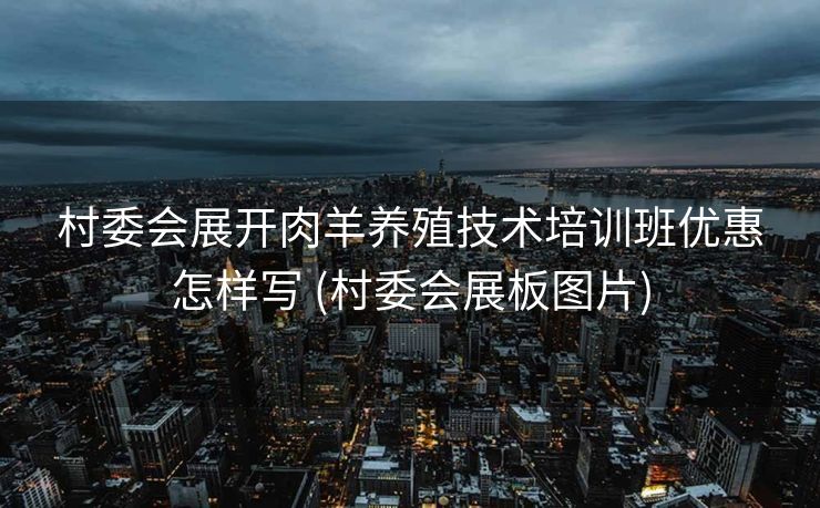 村委会展开肉羊养殖技术培训班优惠怎样写 (村委会展板图片)