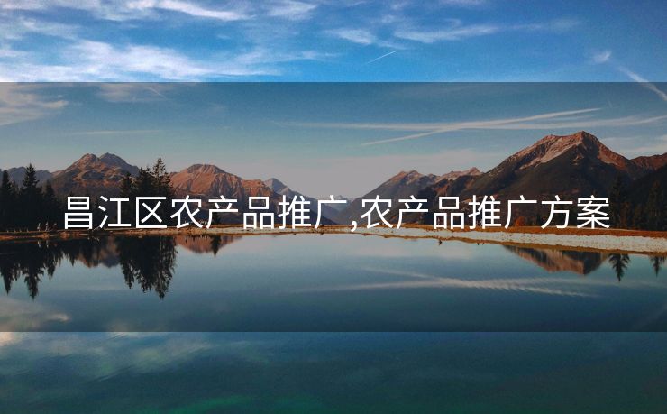 昌江区农产品推广,农产品推广方案
