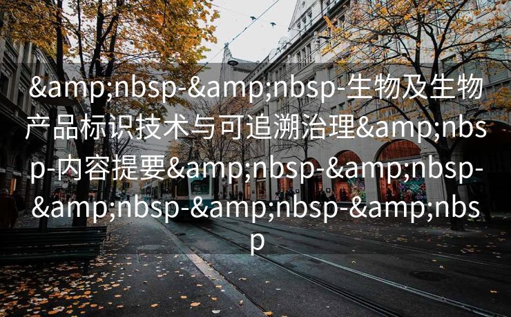 &nbsp-&nbsp-生物及生物产品标识技术与可追溯治理&nbsp-内容提要&nbsp-&nbsp-&nbsp-&nbsp-&nbsp