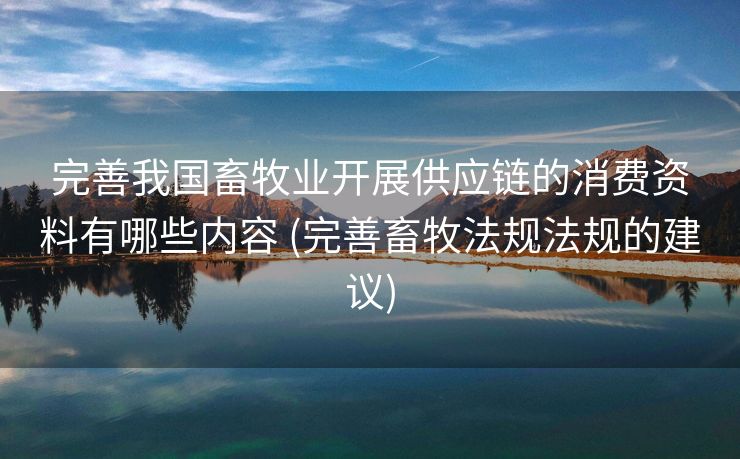 完善我国畜牧业开展供应链的消费资料有哪些内容 (完善畜牧法规法规的建议)