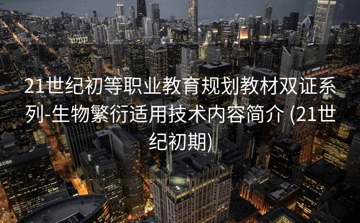 21世纪初等职业教育规划教材双证系列-生物繁衍适用技术内容简介 (21世纪初期)