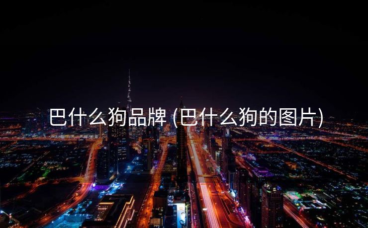 巴什么狗品牌 (巴什么狗的图片)