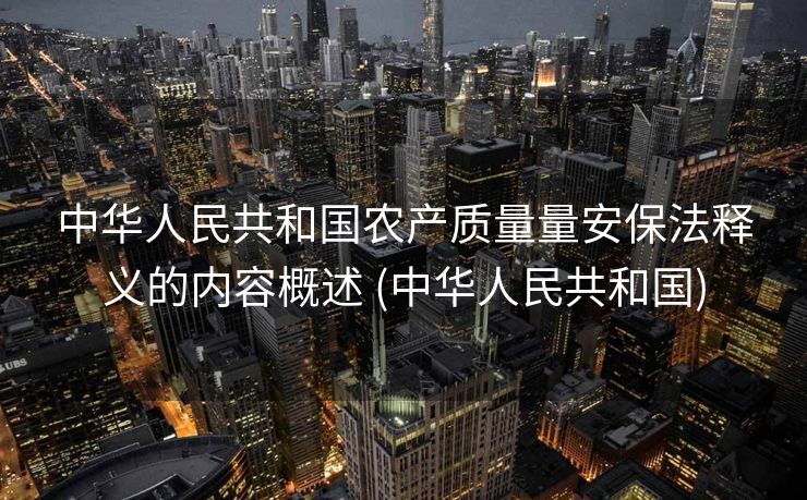 中华人民共和国农产质量量安保法释义的内容概述 (中华人民共和国)