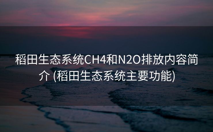 稻田生态系统CH4和N2O排放内容简介 (稻田生态系统主要功能)